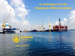 A marketplace for the
shipping & offshore industry
Ideas Innovated
 
