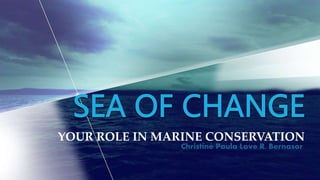 YOUR ROLE IN MARINE CONSERVATION
Christine Paula Love R. Bernasor
 