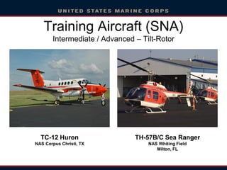 Training Aircraft (SNA)
Intermediate / Advanced – Tilt-Rotor
TC-12 Huron
NAS Corpus Christi, TX
TH-57B/C Sea Ranger
NAS Whiting Field
Milton, FL
 