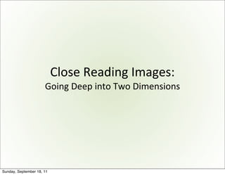 Close	
  Reading	
  Images:
                      Going	
  Deep	
  into	
  Two	
  Dimensions




Sunday, September 18, 11
 