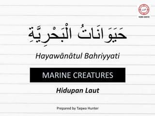 ُ‫ات‬َ‫ن‬‫ا‬ َ
‫و‬َ‫ي‬َ‫ح‬
ِ‫ة‬َّ‫ي‬ ِ‫ر‬ْ‫ح‬َ‫ب‬ْ‫ال‬
Hayawānātul Bahriyyati
Prepared by Taqwa Hunter
MARINE CREATURES
Hidupan Laut
 