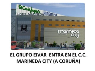 EL GRUPO EIVAR  ENTRA EN EL C.C. MARINEDA CITY (A CORUÑA) 