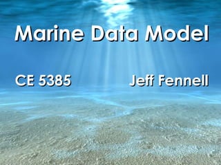 Marine Data Model CE 5385  Jeff Fennell 