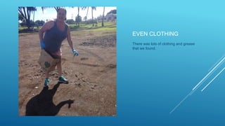 EVEN CLOTHING
There was lots of clothing and grease
that we found.
 