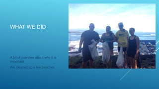 WHAT WE DID
A bit of overview about why it is
important
We cleaned up a few beaches
 