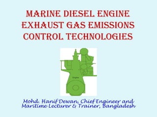 marine diesel engine 
exhaust gas EMissions 
Control technologies 
Mohd. Hanif Dewan, Chief Engineer and 
Maritime Lecturer & Trainer, Bangladesh 
 
