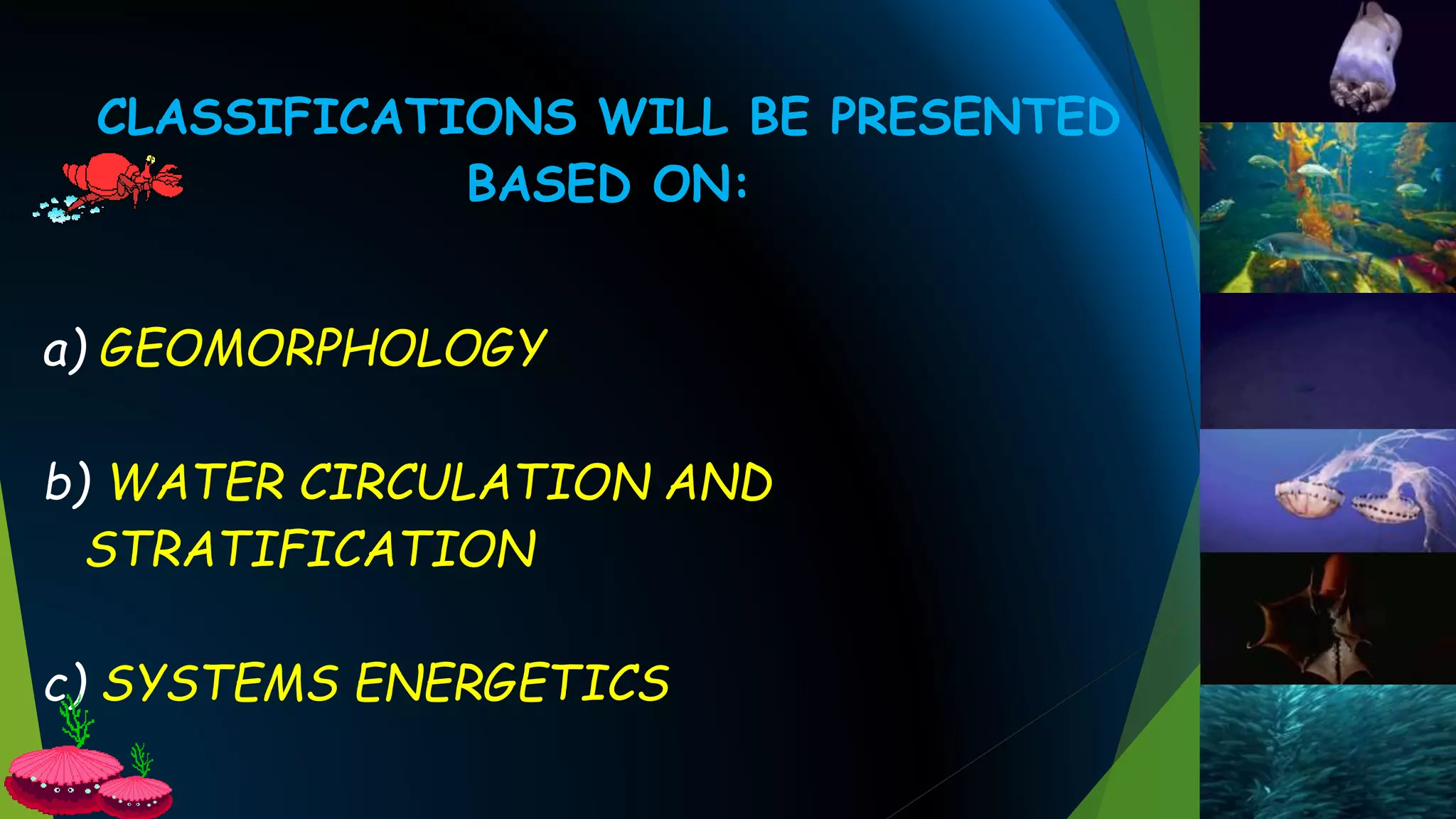 CLASSIFICATIONS WILL BE PRESENTED
BASED ON:
a) GEOMORPHOLOGY
b) WATER CIRCULATION AND
STRATIFICATION
c) SYSTEMS ENERGETICS
 
