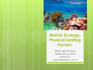 Marine Ecology:
Physical Limiting
Factors.
Aileen Aponte Zayas
September 16, 2015
CIAM-6117
Loretta Roberson , Ph. D.
 