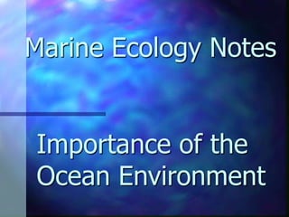 Importance of the
Ocean Environment
Marine Ecology Notes
 