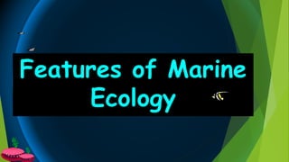 Features of Marine
Ecology
 