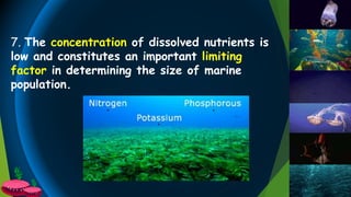 7. The concentration of dissolved nutrients is
low and constitutes an important limiting
factor in determining the size of marine
population.
 