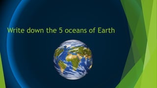 Write down the 5 oceans of Earth
 