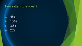 How salty is the ocean?
A. 45%
B. 100%
C. 3.5%
D. 20%
 