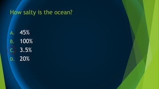 How salty is the ocean?
A. 45%
B. 100%
C. 3.5%
D. 20%
 