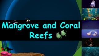 Mangrove and Coral
Reefs
 