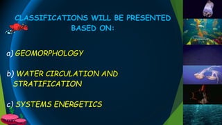 CLASSIFICATIONS WILL BE PRESENTED
BASED ON:
a) GEOMORPHOLOGY
b) WATER CIRCULATION AND
STRATIFICATION
c) SYSTEMS ENERGETICS
 