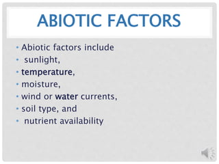 ABIOTIC FACTORS
• Abiotic factors include
• sunlight,
• temperature,
• moisture,
• wind or water currents,
• soil type, and
• nutrient availability
 