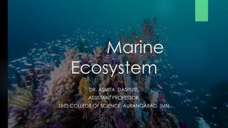 Marine
Ecosystem
DR. ASMITA DASPUTE.
ASSISTANT PROFESSOR.
SBES COLLEGE OF SCIENCE, AURANGABAD. (MS)
 