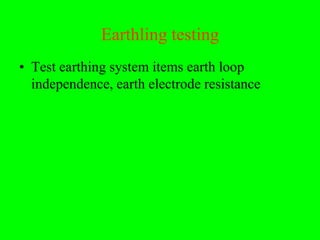 Earthling testing
• Test earthing system items earth loop
  independence, earth electrode resistance
 