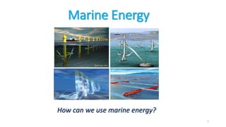 Marine Energy
How can we use marine energy?
1
 