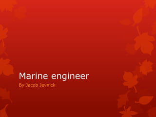 Marine engineer
By Jacob Jevnick
 