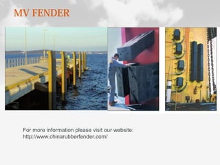 MV FENDER
For more information please visit our website:
http://www.chinarubberfender.com/
 