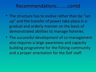 Recommendations………contd
CONFLICT RESOLVING
• Various mechanisms need to be developed to protect
fishing interests in the o...