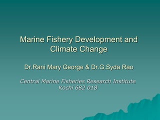 Marine Fishery Development and
        Climate Change

 Dr.Rani Mary George & Dr.G.Syda Rao

Central Marine Fisheries Research Institute
              Kochi 682 018
 