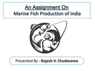 Presented By : Rajesh V. Chudasama
An Assignment On
Marine Fish Production of India
 