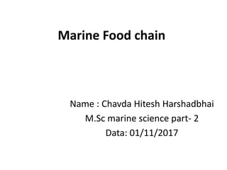 Marine Food chain
Name : Chavda Hitesh Harshadbhai
M.Sc marine science part- 2
Data: 01/11/2017
 