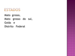 Mato grosso,
Mato grosso do sul,
Goiás e
Distrito Federal
 