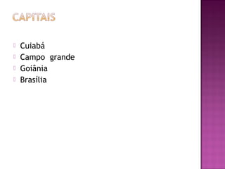    Cuiabá
   Campo grande
   Goiânia
   Brasília
 