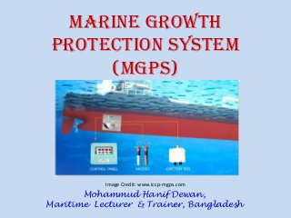 Marine Growth
Protection System
(MGPS)
Image Credit: www.iccp-mgps.com
Mohammud Hanif Dewan,
Maritime Lecturer & Trainer, Bangladesh
 
