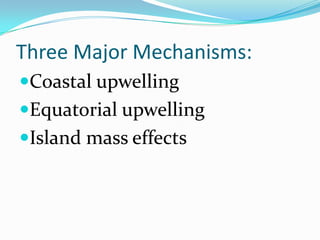 Three Major Mechanisms:
Coastal upwelling
Equatorial upwelling
Island mass effects
 