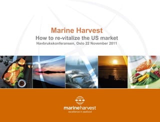 Marine Harvest
How to re-vitalize the US market
Havbrukskonferansen, Oslo 22 November 2011
 