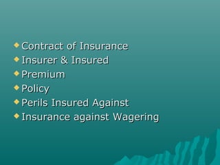  Contract  of Insurance
 Insurer & Insured

 Premium

 Policy

 Perils Insured Against

 Insurance against Wagering
 