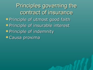 Principles governing the
      contract of insurance
 Principle of utmost good faith
 Principle of insurable interest

 Principle of indemnity

 Causa proxima
 
