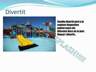 Divertit
Sembla divertit però a la
següent diapositiva
podem veure els
diferents llocs on et pots
llançar i divertir...
 