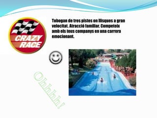 Tobogan de tres pistes on llisques a gran
velocitat. Atracció familiar. Competeix
amb els teus companys en una carrera
emocionant.
 