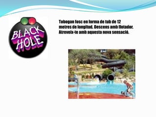 Tobogan fosc en forma de tub de 12
metres de longitud. Descens amb flotador.
Atreveix-te amb aquesta nova sensació.
 