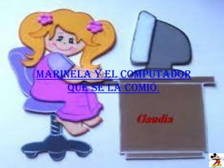 MARINELA Y EL COMPUTADOR
     QUE SE LA COMIÓ.
 