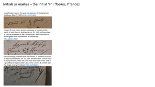 Initials as markes – the initial “F” (ffookes, ffrancis)
Edward ffrancis, citizen and merchantaylor of London, of the
pari...