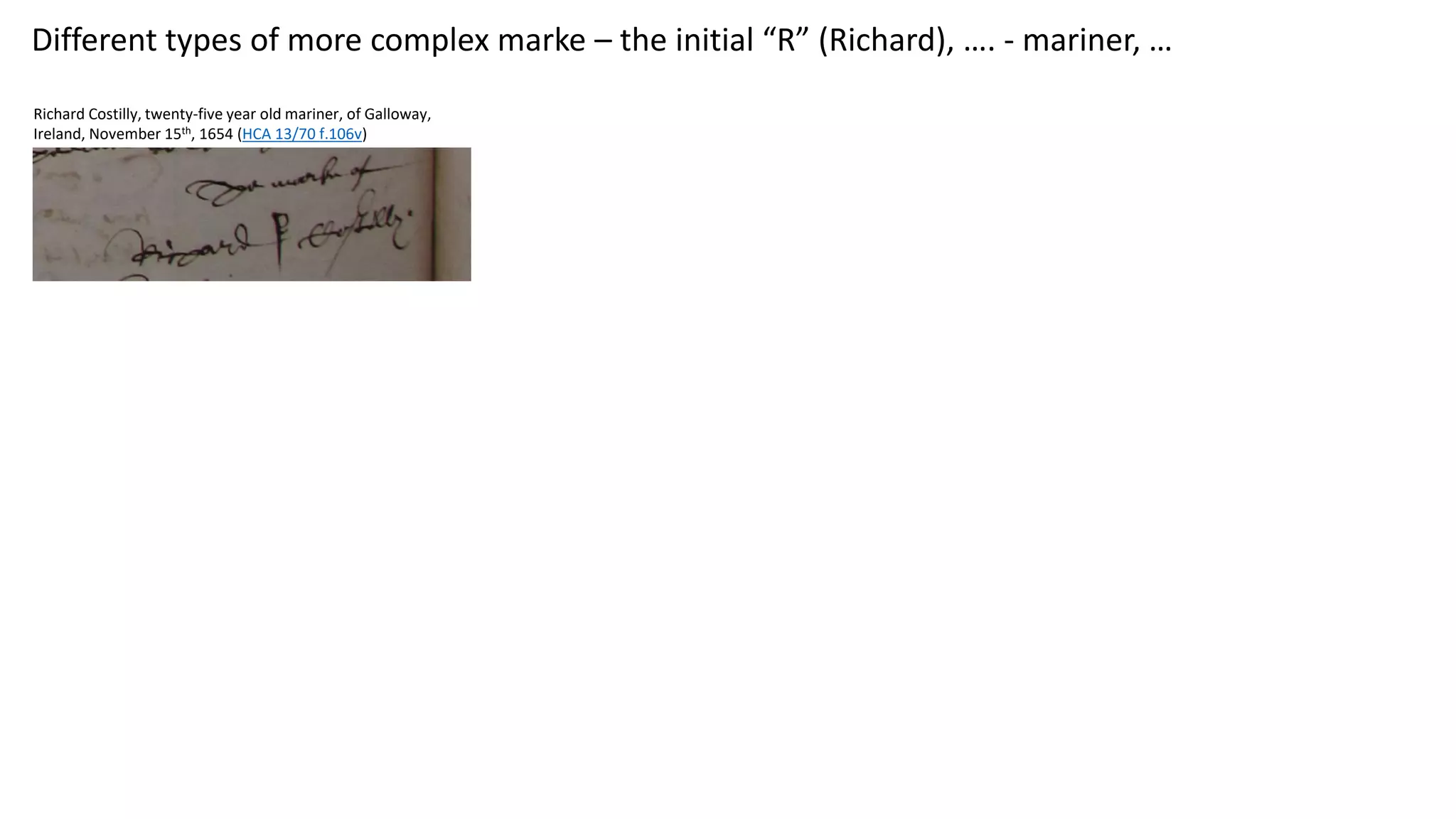 Different types of more complex marke – the initial “R” (Richard), …. - mariner, …
Richard Costilly, twenty-five year old mariner, of Galloway,
Ireland, November 15th, 1654 (HCA 13/70 f.106v)
 