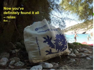 Now you’ve
definitely found it all
– relax!
But….
 