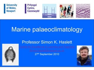 Marine palaeoclimatology Professor Simon K. Haslett Centre for Excellence in Learning and Teaching Simon.haslett@newport.ac.uk 27th September 2010 