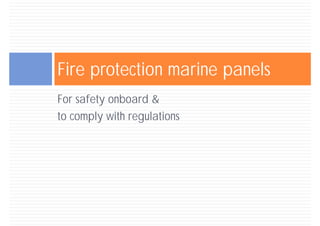 Fire protection marine panels
For safety onboard &
to comply with regulations
 