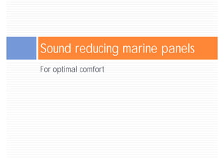 Sound reducing marine panels
For optimal comfort
 