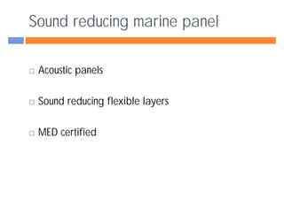 Sound reducing marine panel

 Acoustic panels

 Sound reducing flexible layers

 MED certified
 