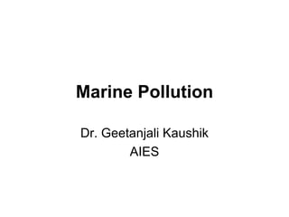 Marine Pollution Dr. Geetanjali Kaushik AIES 