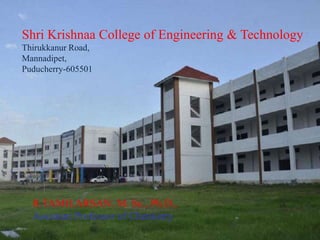 Shri Krishnaa College of Engineering & Technology
Thirukkanur Road,
Mannadipet,
Puducherry-605501
R.TAMILARSAN. M. Sc., Ph.D.,
Assistant Professor of Chemistry
 